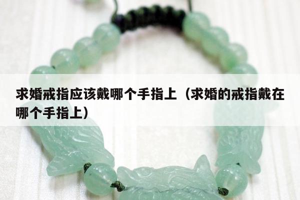 求婚戒指应该戴哪个手指上（求婚的戒指戴在哪个手指上）