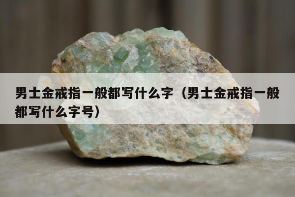 男士金戒指一般都写什么字（男士金戒指一般都写什么字号）