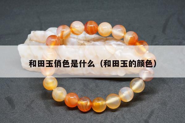 和田玉俏色是什么（和田玉的颜色）