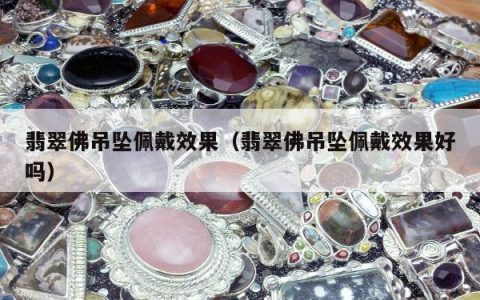 翡翠佛吊坠佩戴效果（翡翠佛吊坠佩戴效果好吗）