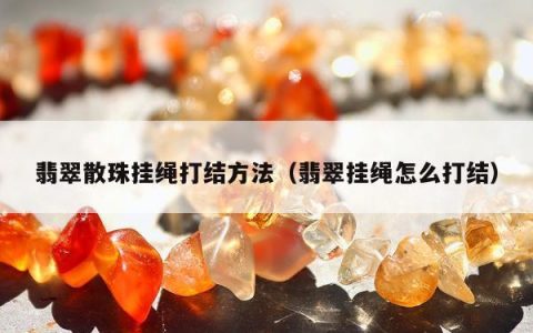 翡翠散珠挂绳打结方法（翡翠挂绳怎么打结）