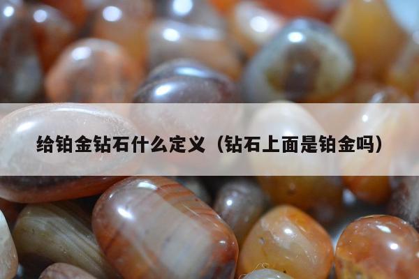 给铂金钻石什么定义（钻石上面是铂金吗）