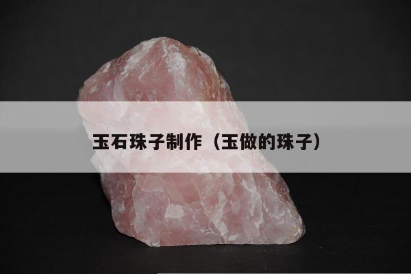 玉石珠子制作（玉做的珠子）