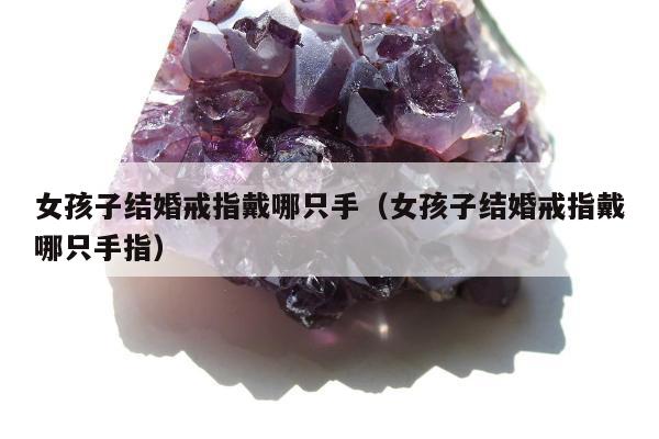女孩子结婚戒指戴哪只手（女孩子结婚戒指戴哪只手指）