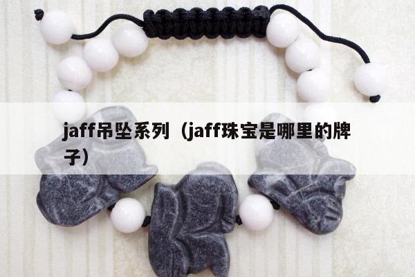 jaff吊坠系列（jaff珠宝是哪里的牌子）