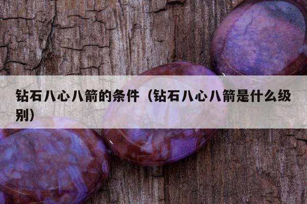 钻石八心八箭的条件（钻石八心八箭是什么级别）