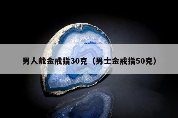 男人戴金戒指30克（男士金戒指50克）