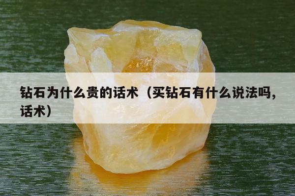 钻石为什么贵的话术（买钻石有什么说法吗,话术）
