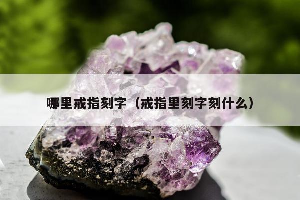 哪里戒指刻字（戒指里刻字刻什么）