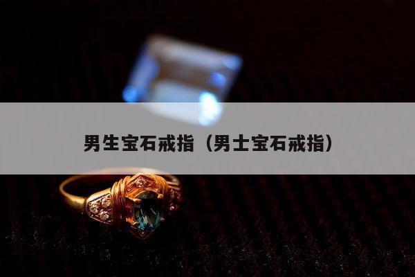男生宝石戒指（男士宝石戒指）