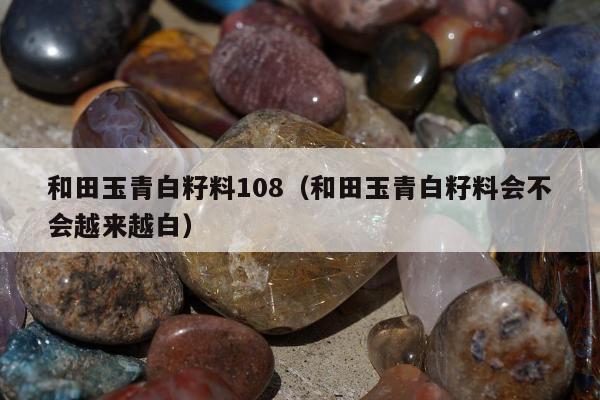 和田玉青白籽料108（和田玉青白籽料会不会越来越白）