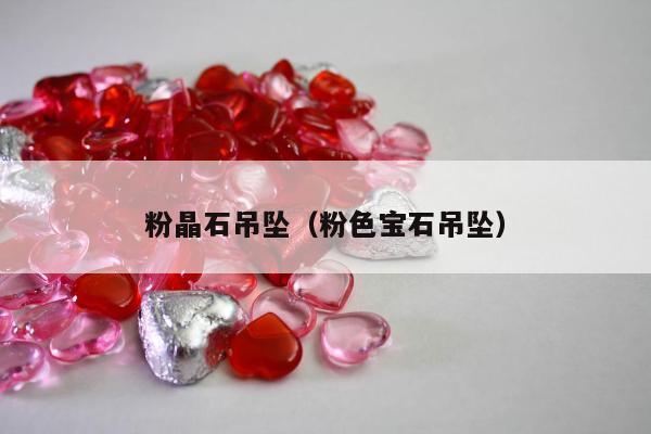粉晶石吊坠（粉色宝石吊坠）