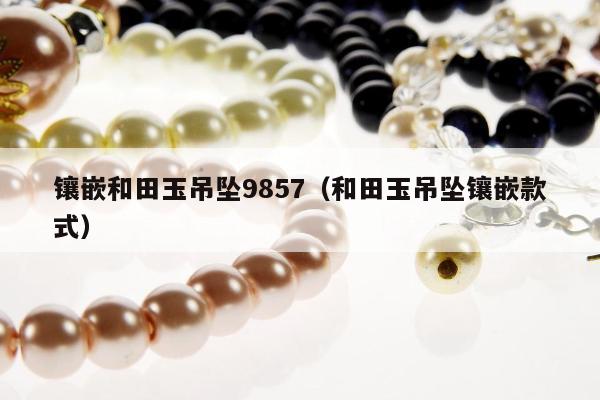 镶嵌和田玉吊坠9857（和田玉吊坠镶嵌款式）
