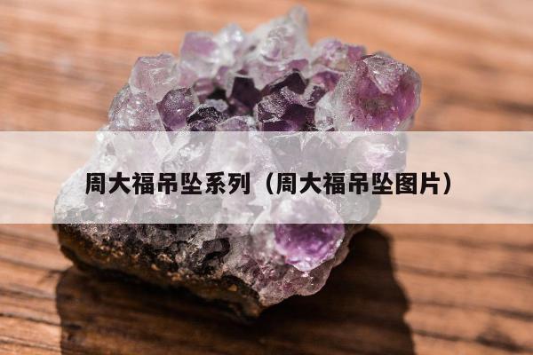 周大福吊坠系列（周大福吊坠图片）