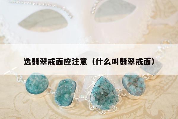 选翡翠戒面应注意（什么叫翡翠戒面）