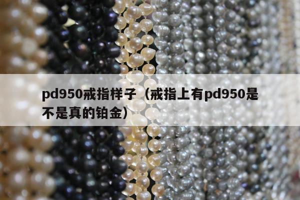 pd950戒指样子（戒指上有pd950是不是真的铂金）