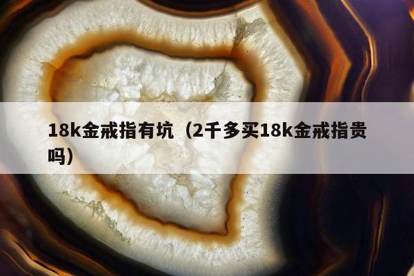 8k金戒指有坑（2千多买18k金戒指贵吗）"