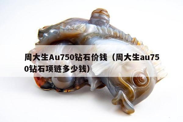 周大生Au750钻石价钱（周大生au750钻石项链多少钱）