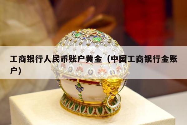 工商银行人民币账户黄金（中国工商银行金账户）
