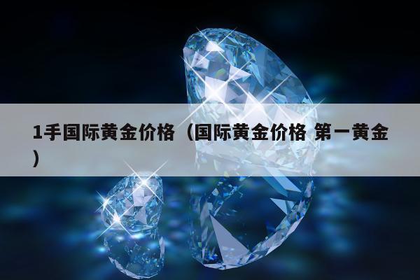 手国际黄金价格（国际黄金价格