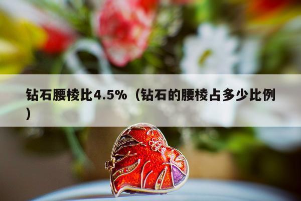 钻石腰棱比4.5%（钻石的腰棱占多少比例）