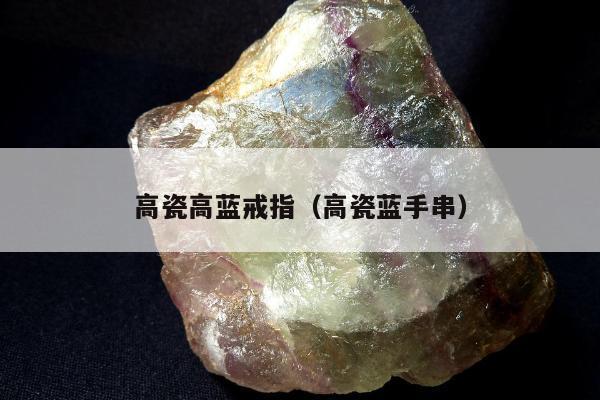 高瓷高蓝戒指（高瓷蓝手串）