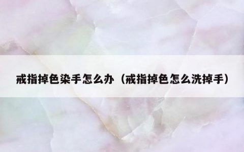 戒指掉色染手怎么办（戒指掉色怎么洗掉手）