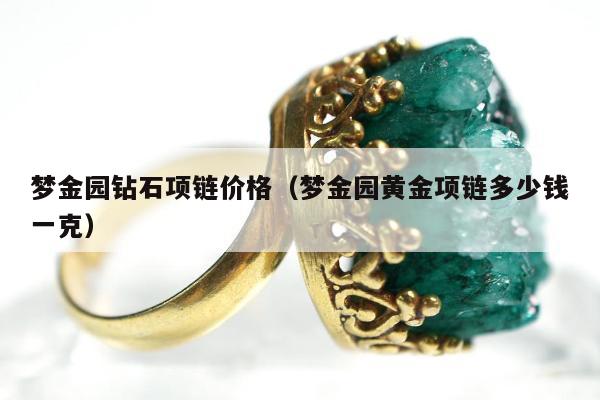 梦金园钻石项链价格（梦金园黄金项链多少钱一克）