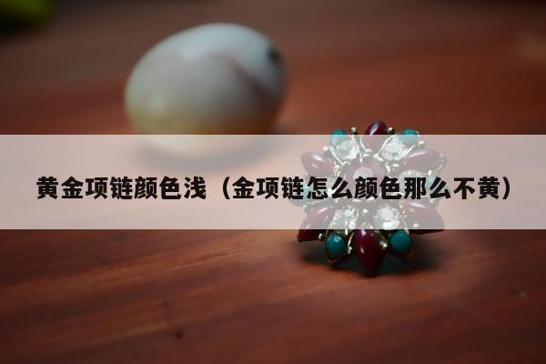 黄金项链颜色浅（金项链怎么颜色那么不黄）