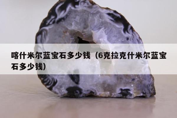 喀什米尔蓝宝石多少钱（6克拉克什米尔蓝宝石多少钱）