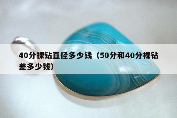 0分裸钻直径多少钱（50分和40分裸钻差多少钱）"
