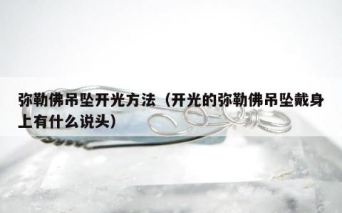 弥勒佛吊坠开光方法（开光的弥勒佛吊坠戴身上有什么说头）