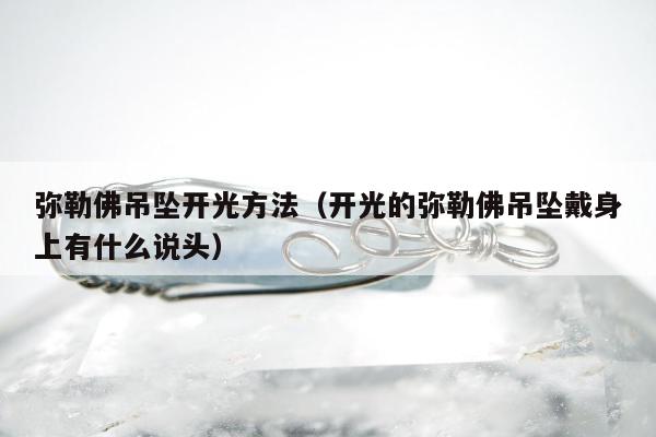 弥勒佛吊坠开光方法（开光的弥勒佛吊坠戴身上有什么说头）