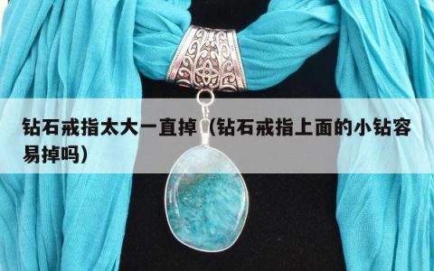 钻石戒指太大一直掉（钻石戒指上面的小钻容易掉吗）