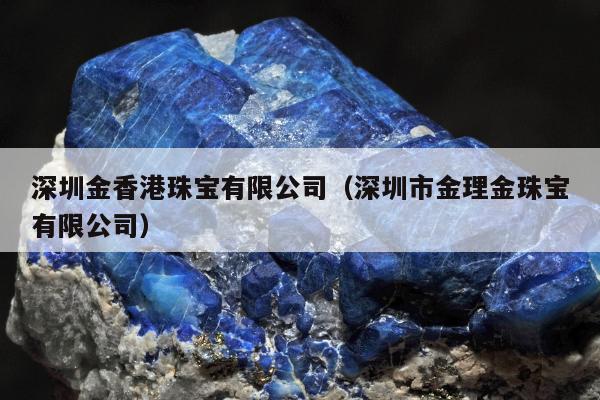 深圳金香港珠宝有限公司（深圳市金理金珠宝有限公司）