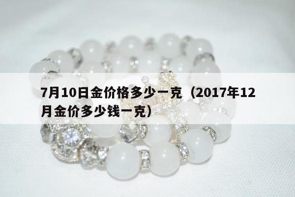 月10日金价格多少一克（2017年12月金价多少钱一克）"