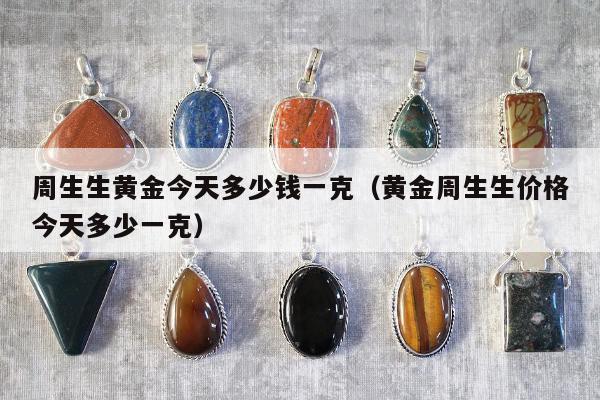 周生生黄金今天多少钱一克（黄金周生生价格今天多少一克）