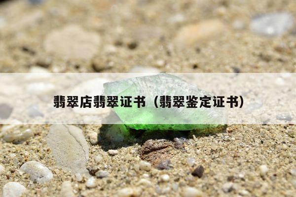 翡翠店翡翠证书（翡翠鉴定证书）