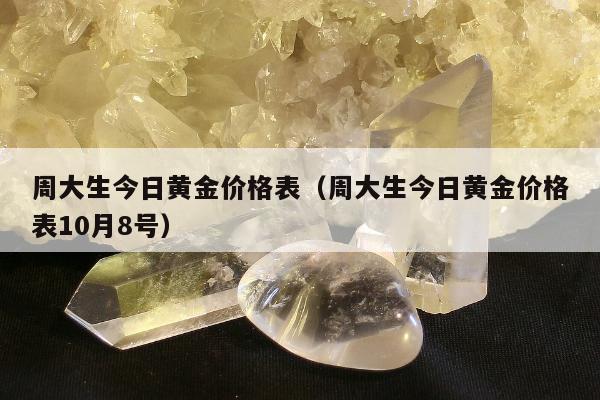 周大生今日黄金价格表（周大生今日黄金价格表10月8号）