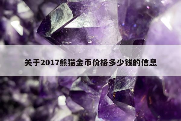 关于2017熊猫金币价格多少钱的信息