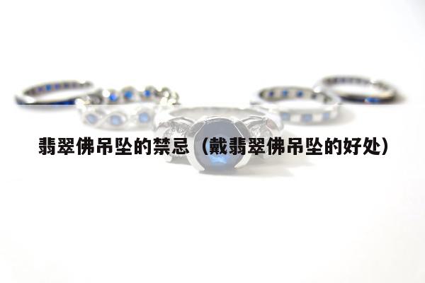 翡翠佛吊坠的禁忌（戴翡翠佛吊坠的好处）