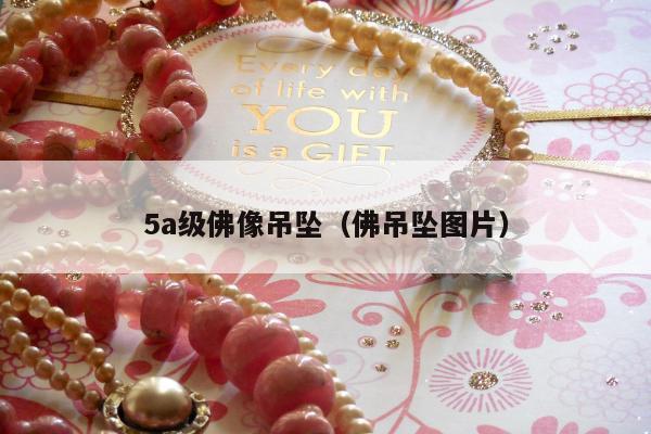 a级佛像吊坠（佛吊坠图片）"
