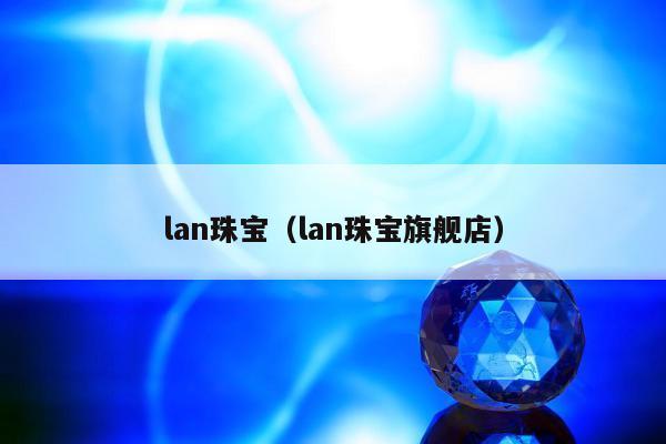 lan珠宝（lan珠宝旗舰店）