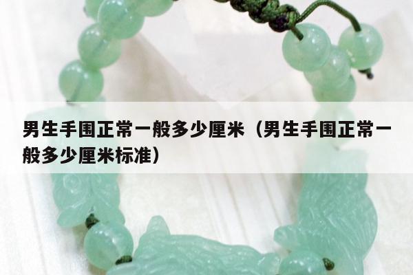 男生手围正常一般多少厘米（男生手围正常一般多少厘米标准）