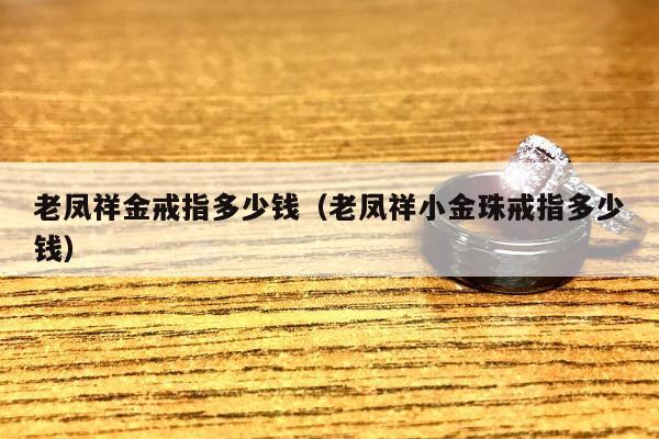老凤祥金戒指多少钱（老凤祥小金珠戒指多少钱）