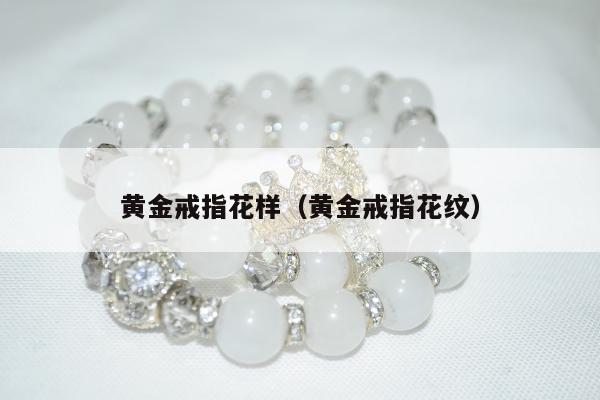 黄金戒指花样（黄金戒指花纹）