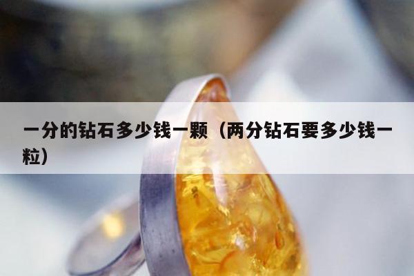 一分的钻石多少钱一颗（两分钻石要多少钱一粒）