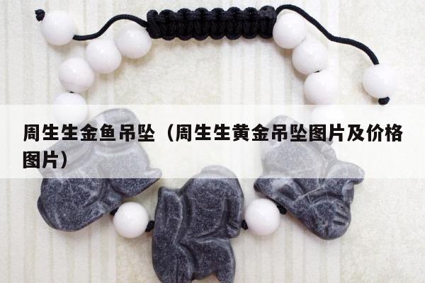 周生生金鱼吊坠（周生生黄金吊坠图片及价格图片）