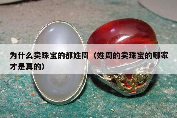 为什么卖珠宝的都姓周（姓周的卖珠宝的哪家才是真的）