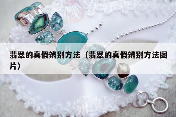 翡翠的真假辨别方法（翡翠的真假辨别方法图片）